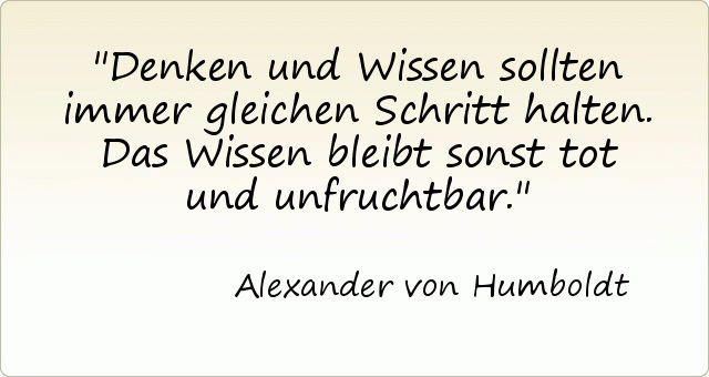 Denken und Wissen sollten immer gleichen Schritt halten. Das Wissen bleibt sonst tot und unfruchtbar. Denken und Wissen sollten immer gleichen Schritt halten. Das Wissen bleibt sonst tot und unfruchtbar.