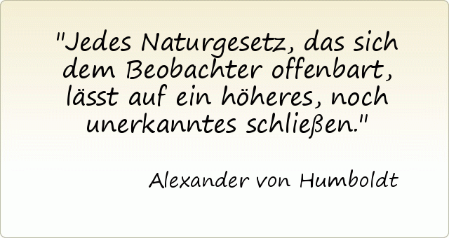 Jedes Naturgesetz, das sich dem Beobachter offenbart, lässt auf ein höheres, noch unerkanntes schließen. Jedes Naturgesetz, das sich dem Beobachter offenbart, lässt auf ein höheres, noch unerkanntes schließen.