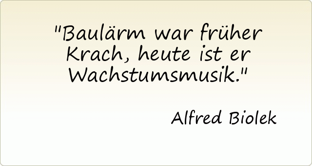 Baulärm war früher Krach, heute ist er Wachstumsmusik. Baulärm war früher Krach, heute ist er Wachstumsmusik.