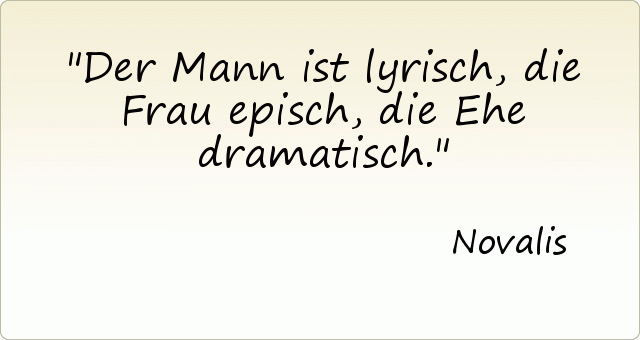 Der Mann ist lyrisch, die Frau episch, die Ehe dramatisch. Der Mann ist lyrisch, die Frau episch, die Ehe dramatisch.