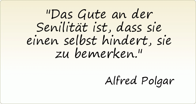 Das Gute an der Senilität ist, dass sie einen selbst hindert, sie zu bemerken. Das Gute an der Senilität ist, dass sie einen selbst hindert, sie zu bemerken.
