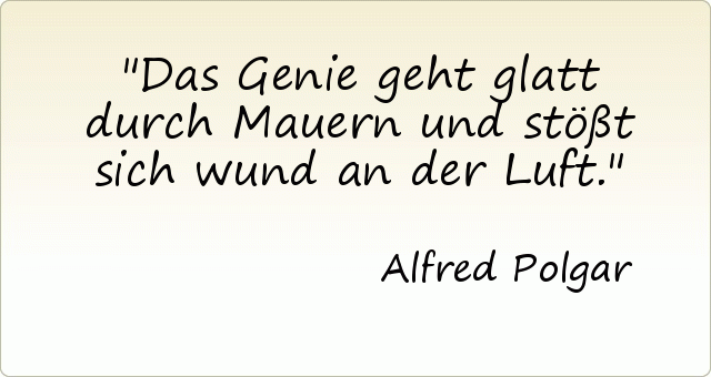 Das Genie geht glatt durch Mauern und stößt sich wund an der Luft. Das Genie geht glatt durch Mauern und stößt sich wund an der Luft.