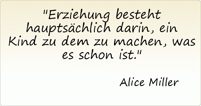 Erziehung besteht hauptsächlich darin, ein Kind zu dem zu machen, was es schon ist. Erziehung besteht hauptsächlich darin, ein Kind zu dem zu machen, was es schon ist.