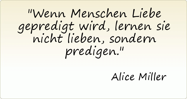 Wenn Menschen Liebe gepredigt wird, lernen sie nicht lieben, sondern predigen. Wenn Menschen Liebe gepredigt wird, lernen sie nicht lieben, sondern predigen.