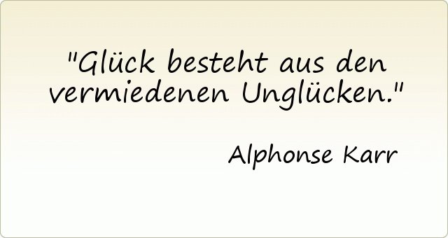 Glück besteht aus den vermiedenen Unglücken. Glück besteht aus den vermiedenen Unglücken.