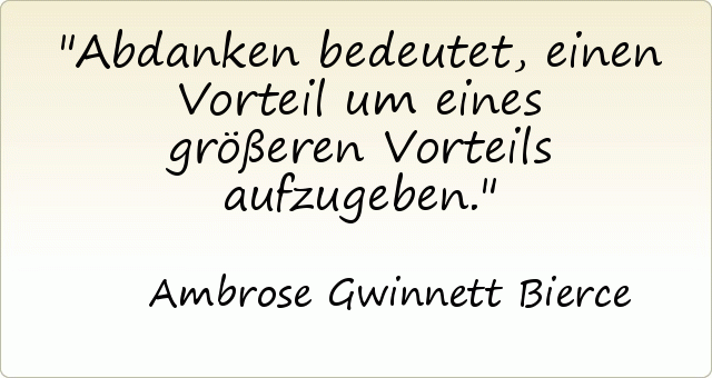 Abdanken bedeutet, einen Vorteil um eines größeren Vorteils aufzugeben. Abdanken bedeutet, einen Vorteil um eines größeren Vorteils aufzugeben.