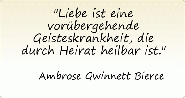 Liebe ist eine vorübergehende Geisteskrankheit, die durch Heirat heilbar ist. Liebe ist eine vorübergehende Geisteskrankheit, die durch Heirat heilbar ist.