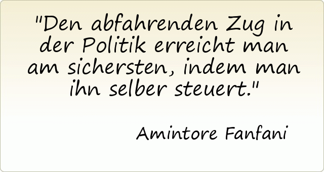 Den abfahrenden Zug in der Politik erreicht man am sichersten, indem man ihn selber steuert. Den abfahrenden Zug in der Politik erreicht man am sichersten, indem man ihn selber steuert.