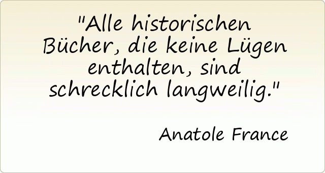 Alle historischen Bücher, die keine Lügen enthalten, sind schrecklich langweilig. Alle historischen Bücher, die keine Lügen enthalten, sind schrecklich langweilig.