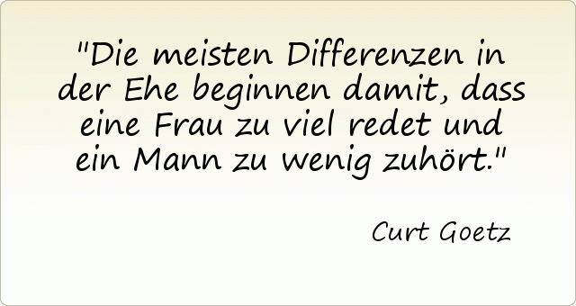 Die meisten Differenzen in der Ehe beginnen damit, dass eine Frau zu viel redet und ein Mann zu wenig zuhört. Die meisten Differenzen in der Ehe beginnen damit, dass eine Frau zu viel redet und ein Mann zu wenig zuhört.