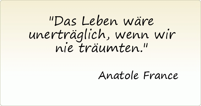 Das Leben wäre unerträglich, wenn wir nie träumten. Das Leben wäre unerträglich, wenn wir nie träumten.