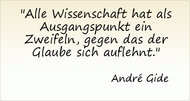 Alle Wissenschaft hat als Ausgangspunkt ein Zweifeln, gegen das der Glaube sich auflehnt. Alle Wissenschaft hat als Ausgangspunkt ein Zweifeln, gegen das der Glaube sich auflehnt.