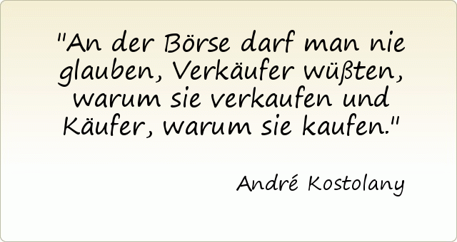 An der Börse darf man nie glauben, Verkäufer wüßten, warum sie verkaufen und Käufer, warum sie kaufen. An der Börse darf man nie glauben, Verkäufer wüßten, warum sie verkaufen und Käufer, warum sie kaufen.