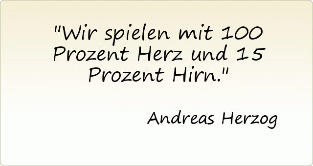 Wir spielen mit 100 Prozent Herz und 15 Prozent Hirn. Wir spielen mit 100 Prozent Herz und 15 Prozent Hirn.