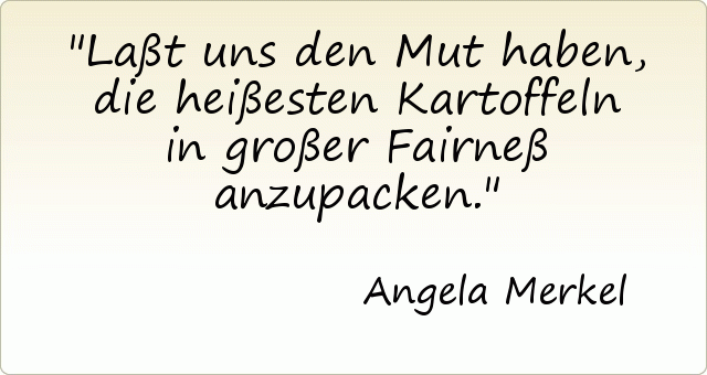 Laßt uns den Mut haben, die heißesten Kartoffeln in großer Fairneß anzupacken. Laßt uns den Mut haben, die heißesten Kartoffeln in großer Fairneß anzupacken.