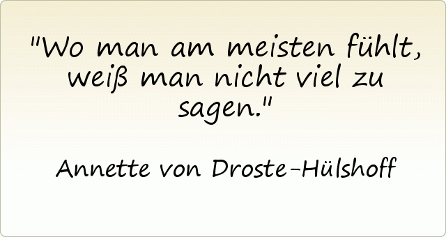 Wo man am meisten fühlt,weiß man nicht viel zu sagen. Wo man am meisten fühlt,weiß man nicht viel zu sagen.