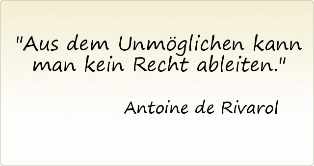 Aus dem Unmöglichen kann man kein Recht ableiten. Aus dem Unmöglichen kann man kein Recht ableiten.