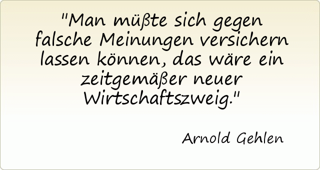 Man müßte sich gegen falsche Meinungen versichern lassen können, das wäre ein zeitgemäßer neuer Wirtschaftszweig. Man müßte sich gegen falsche Meinungen versichern lassen können, das wäre ein zeitgemäßer neuer Wirtschaftszweig.