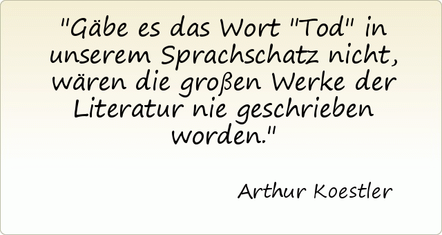 Gäbe es das Wort "Tod" in unserem Sprachschatz nicht, wären die großen Werke der Literatur nie geschrieben worden. Gäbe es das Wort "Tod" in unserem Sprachschatz nicht, wären die großen Werke der Literatur nie geschrieben worden.