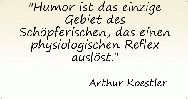 Humor ist das einzige Gebiet des Schöpferischen, das einen physiologischen Reflex auslöst. Humor ist das einzige Gebiet des Schöpferischen, das einen physiologischen Reflex auslöst.