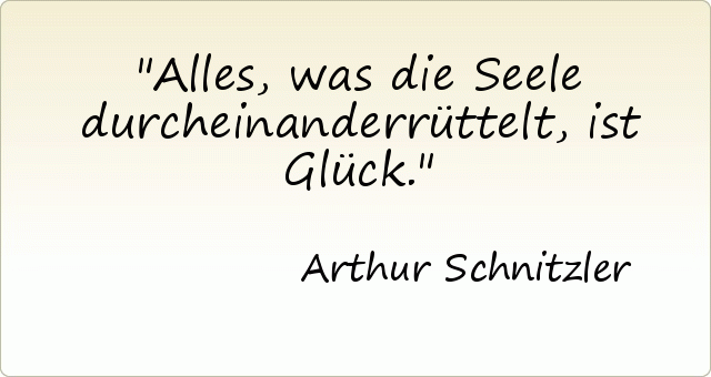 Alles, was die Seele durcheinanderrüttelt, ist Glück. Alles, was die Seele durcheinanderrüttelt, ist Glück.