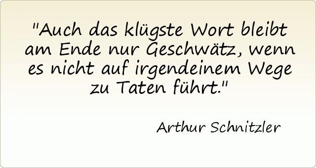 Auch das klügste Wort bleibt am Ende nur Geschwätz, wenn es nicht auf irgendeinem Wege zu Taten führt. Auch das klügste Wort bleibt am Ende nur Geschwätz, wenn es nicht auf irgendeinem Wege zu Taten führt.
