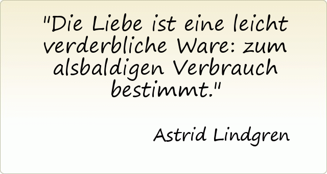 Die Liebe ist eine leicht verderbliche Ware: zum alsbaldigen Verbrauch bestimmt. Die Liebe ist eine leicht verderbliche Ware: zum alsbaldigen Verbrauch bestimmt.