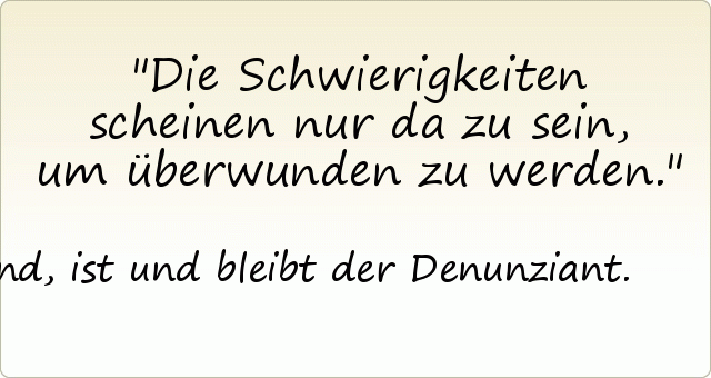 Die Schwierigkeiten scheinen nur da zu sein, um überwunden zu werden. Die Schwierigkeiten scheinen nur da zu sein, um überwunden zu werden.