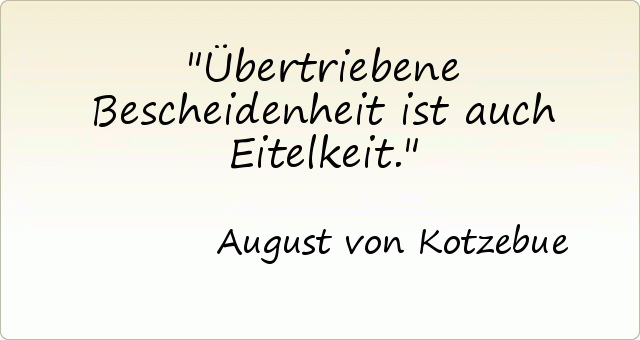 Übertriebene Bescheidenheit ist auch Eitelkeit. Übertriebene Bescheidenheit ist auch Eitelkeit.
