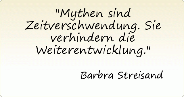 Mythen sind Zeitverschwendung. Sie verhindern die Weiterentwicklung. Mythen sind Zeitverschwendung. Sie verhindern die Weiterentwicklung.