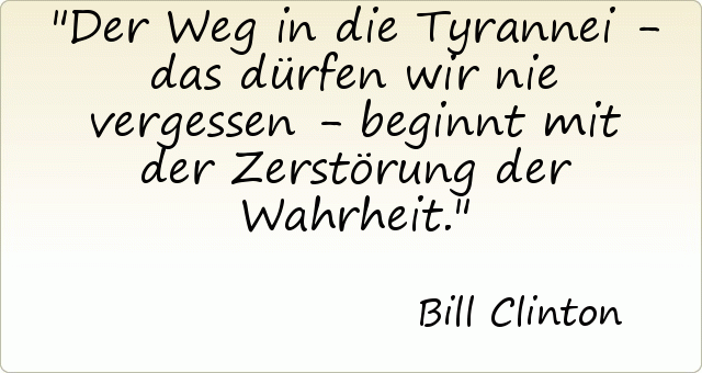 Der Weg in die Tyrannei - das dürfen wir nie vergessen - beginnt mit der Zerstörung der Wahrheit. Der Weg in die Tyrannei - das dürfen wir nie vergessen - beginnt mit der Zerstörung der Wahrheit.