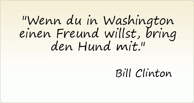 Wenn du in Washington einen Freund willst, bring den Hund mit. Wenn du in Washington einen Freund willst, bring den Hund mit.