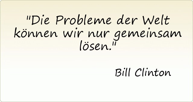 Die Probleme der Welt können wir nur gemeinsam lösen. Die Probleme der Welt können wir nur gemeinsam lösen.