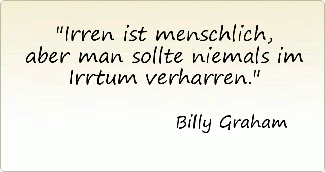 Irren ist menschlich, aber man sollte niemals im Irrtum verharren. Irren ist menschlich, aber man sollte niemals im Irrtum verharren.