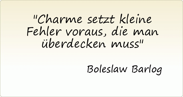 Charme setzt kleine Fehler voraus, die man überdecken muss Charme setzt kleine Fehler voraus, die man überdecken muss