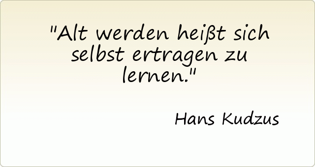 Alt werden heißt sich selbst ertragen zu lernen. Alt werden heißt sich selbst ertragen zu lernen.