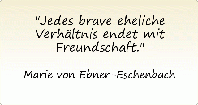 Jedes brave eheliche Verhältnis endet mit Freundschaft. Jedes brave eheliche Verhältnis endet mit Freundschaft.