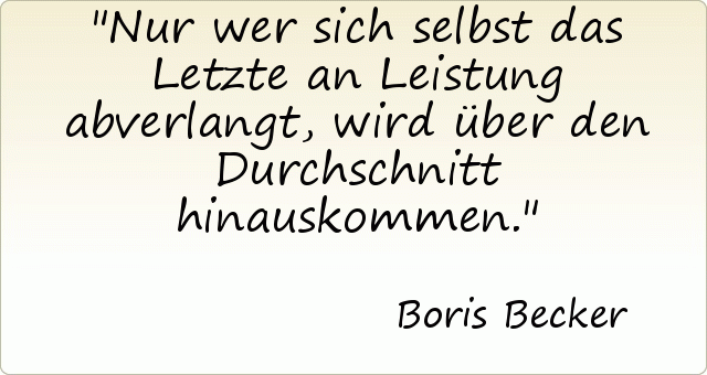 Nur wer sich selbst das Letzte an Leistung abverlangt, wird über den Durchschnitt hinauskommen. Nur wer sich selbst das Letzte an Leistung abverlangt, wird über den Durchschnitt hinauskommen.