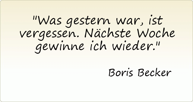 Was gestern war, ist vergessen. Nächste Woche gewinne ich wieder. Was gestern war, ist vergessen. Nächste Woche gewinne ich wieder.