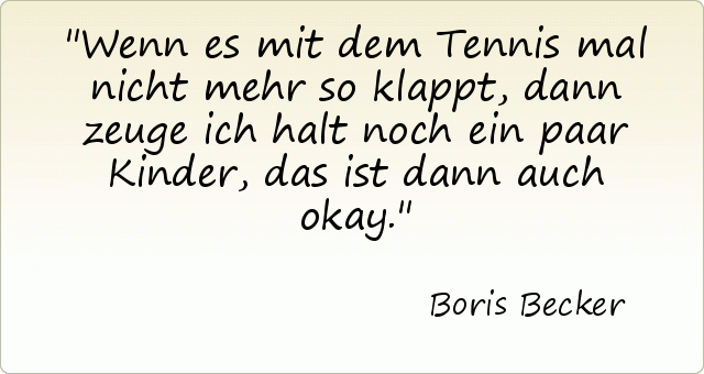 Wenn es mit dem Tennis mal nicht mehr so klappt, dann zeuge ich halt noch ein paar Kinder, das ist dann auch okay. Wenn es mit dem Tennis mal nicht mehr so klappt, dann zeuge ich halt noch ein paar Kinder, das ist dann auch okay.