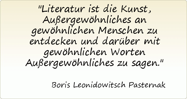 Literatur ist die Kunst, Außergewöhnliches an gewöhnlichen Menschen zu entdecken und darüber mit gewöhnlichen Worten Außergewöhnliches zu sagen. Literatur ist die Kunst, Außergewöhnliches an gewöhnlichen Menschen zu entdecken und darüber mit gewöhnlichen Worten Außergewöhnliches zu sagen.