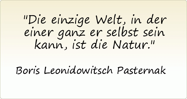 Die einzige Welt, in der einer ganz er selbst sein kann, ist die Natur. Die einzige Welt, in der einer ganz er selbst sein kann, ist die Natur.