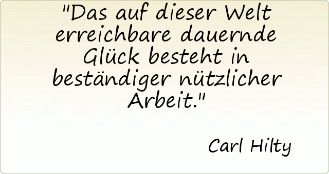 Das auf dieser Welt erreichbare dauernde Glück besteht in beständiger nützlicher Arbeit. Das auf dieser Welt erreichbare dauernde Glück besteht in beständiger nützlicher Arbeit.