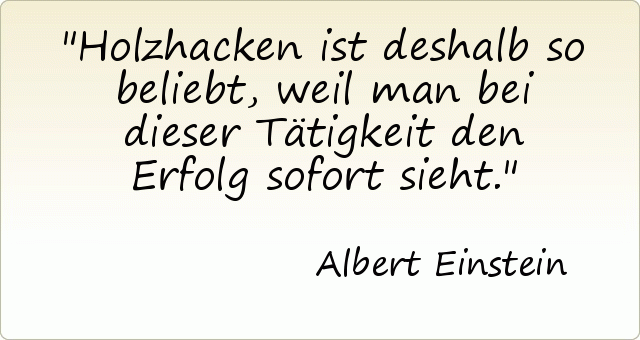 Holzhacken ist deshalb so beliebt, weil man bei dieser Tätigkeit den Erfolg sofort sieht. Holzhacken ist deshalb so beliebt, weil man bei dieser Tätigkeit den Erfolg sofort sieht.