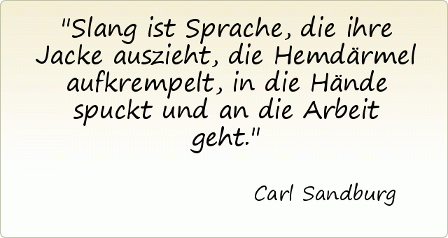 Slang ist Sprache, die ihre Jacke auszieht, die Hemdärmel aufkrempelt, in die Hände spuckt und an die Arbeit geht. Slang ist Sprache, die ihre Jacke auszieht, die Hemdärmel aufkrempelt, in die Hände spuckt und an die Arbeit geht.