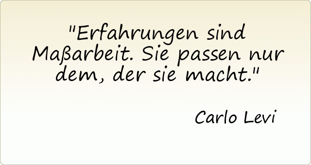 Erfahrungen sind Maßarbeit. Sie passen nur dem, der sie macht. Erfahrungen sind Maßarbeit. Sie passen nur dem, der sie macht.