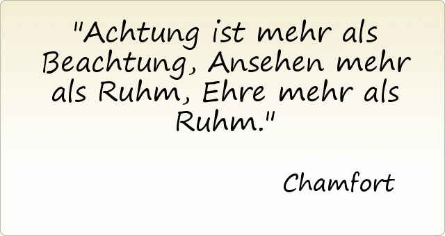 Achtung ist mehr als Beachtung, Ansehen mehr als Ruhm, Ehre mehr als Ruhm. Achtung ist mehr als Beachtung, Ansehen mehr als Ruhm, Ehre mehr als Ruhm.