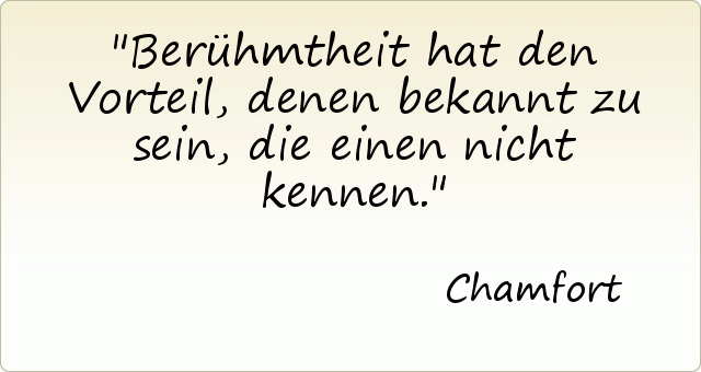 Berühmtheit hat den Vorteil, denen bekannt zu sein, die einen nicht kennen. Berühmtheit hat den Vorteil, denen bekannt zu sein, die einen nicht kennen.