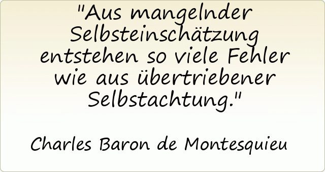 Aus mangelnder Selbsteinschätzung entstehen so viele Fehler wie aus übertriebener Selbstachtung. Aus mangelnder Selbsteinschätzung entstehen so viele Fehler wie aus übertriebener Selbstachtung.