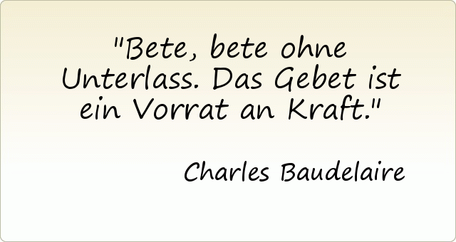 Bete, bete ohne Unterlass. Das Gebet ist ein Vorrat an Kraft. Bete, bete ohne Unterlass. Das Gebet ist ein Vorrat an Kraft.